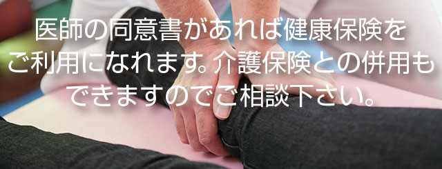 医師の同意書があれば健康保険をご利用になれます。介護保険との併用もできますのでご相談下さい。